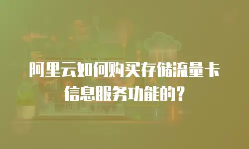 阿里云如何购买存储流量卡信息服务功能的？