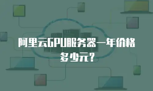 阿里云GPU服务器一年价格多少元？