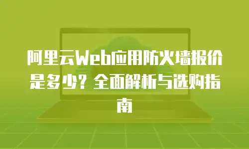 阿里云Web应用防火墙报价是多少？全面解析与选购指南