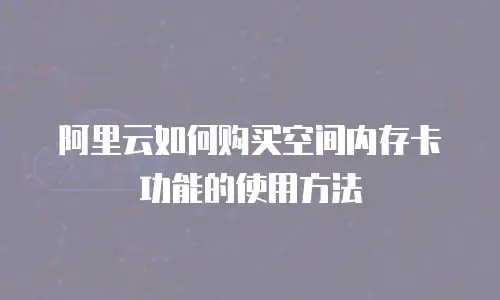 阿里云如何购买空间内存卡功能的使用方法
