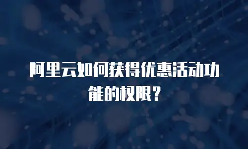 阿里云如何获得优惠活动功能的权限？
