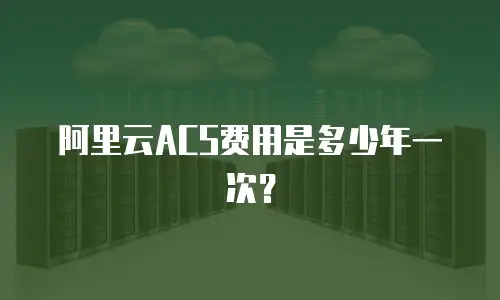 阿里云ACS费用是多少年一次？