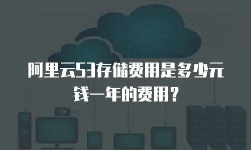 阿里云S3存储费用是多少元钱一年的费用？