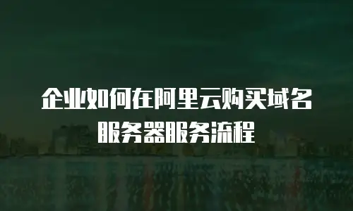 企业如何在阿里云购买域名服务器服务流程