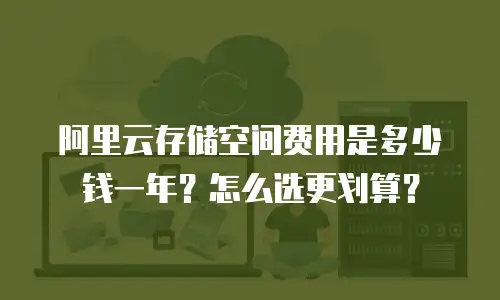 阿里云存储空间费用是多少钱一年？怎么选更划算？