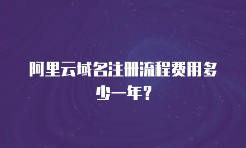 阿里云域名注册流程费用多少一年？