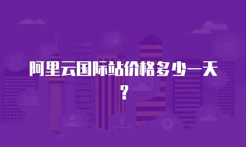 阿里云国际站价格多少一天？