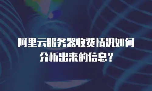 阿里云服务器收费情况如何分析出来的信息？