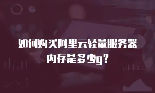 如何购买阿里云轻量服务器内存是多少g？