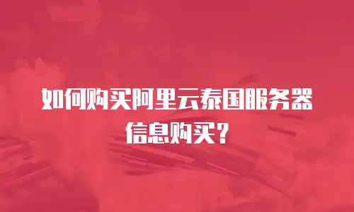 如何购买阿里云泰国服务器信息购买？