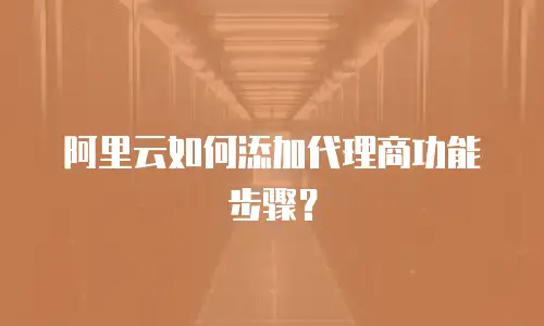 阿里云如何添加代理商功能步骤？