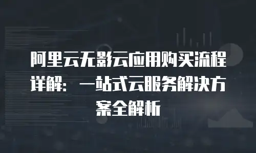 阿里云无影云应用购买流程详解：一站式云服务解决方案全解析
