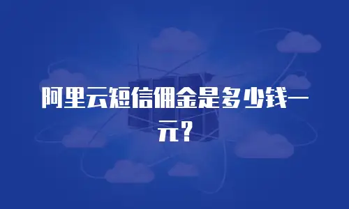 阿里云短信佣金是多少钱一元？
