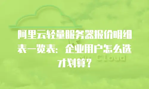 阿里云轻量服务器报价明细表一览表：企业用户怎么选才划算？