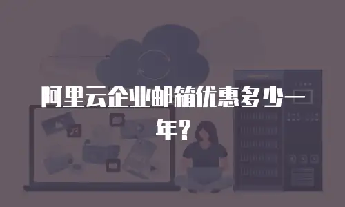 阿里云企业邮箱优惠多少一年？