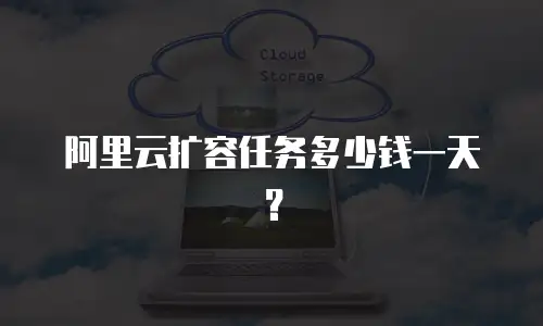 阿里云扩容任务多少钱一天？