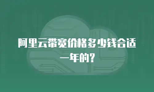 阿里云带宽价格多少钱合适一年的？
