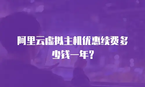 阿里云虚拟主机优惠续费多少钱一年？
