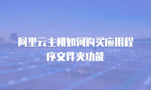 阿里云主机如何购买应用程序文件夹功能