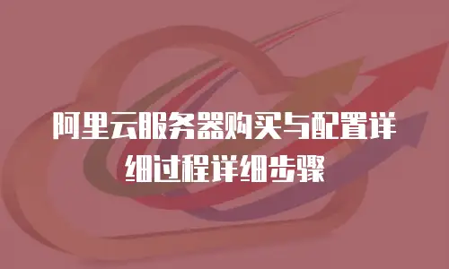 阿里云服务器购买与配置详细过程详细步骤
