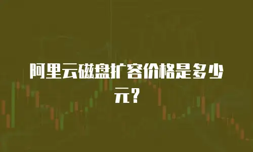 阿里云磁盘扩容价格是多少元？