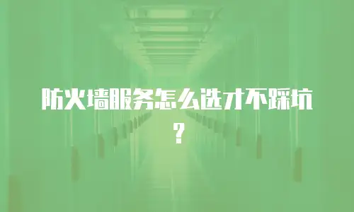 防火墙服务怎么选才不踩坑？