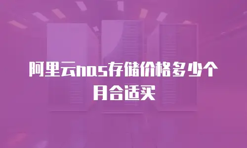 阿里云nas存储价格多少个月合适买
