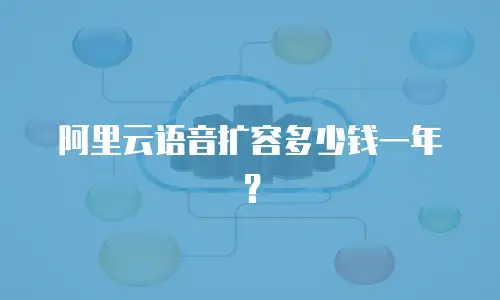 阿里云语音扩容多少钱一年？