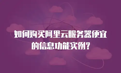 如何购买阿里云服务器便宜的信息功能实例？