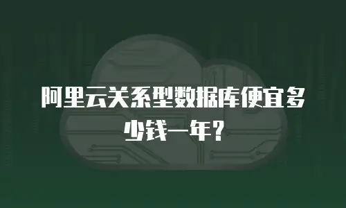 阿里云关系型数据库便宜多少钱一年？