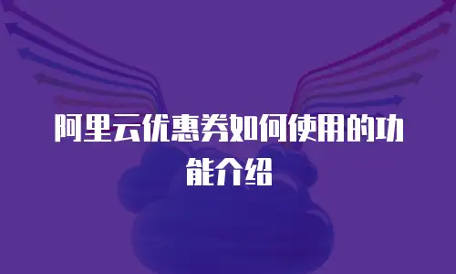 阿里云优惠券如何使用的功能介绍