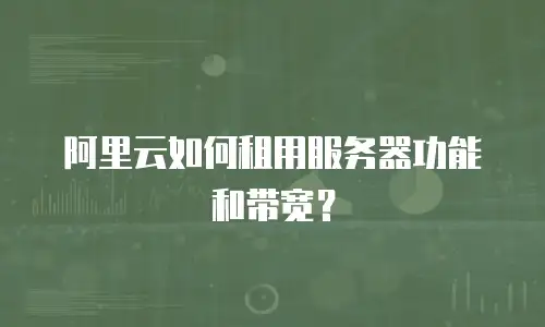 阿里云如何租用服务器功能和带宽？