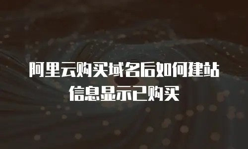 阿里云购买域名后如何建站信息显示已购买