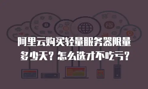 阿里云购买轻量服务器限量多少天？怎么选才不吃亏？