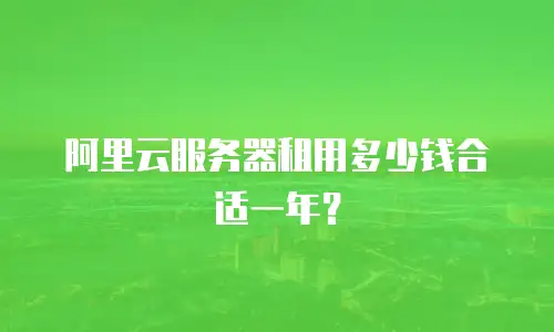阿里云服务器租用多少钱合适一年？