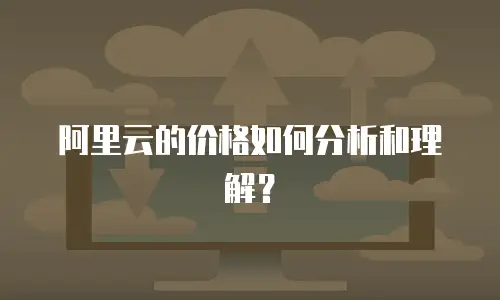 阿里云的价格如何分析和理解？