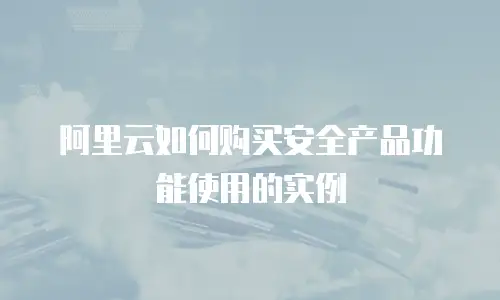 阿里云如何购买安全产品功能使用的实例