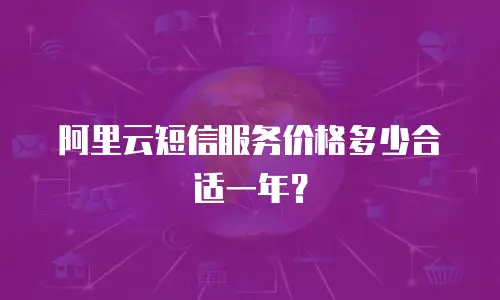 阿里云短信服务价格多少合适一年？