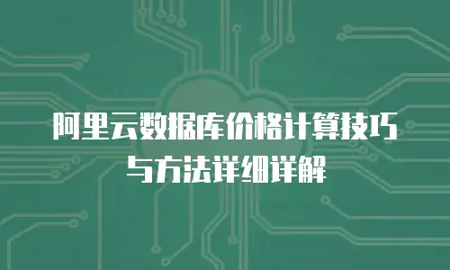 阿里云数据库价格计算技巧与方法详细详解