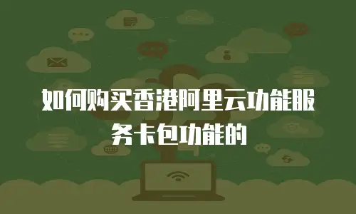 如何购买香港阿里云功能服务卡包功能的