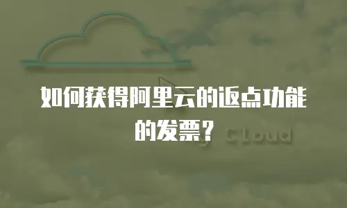 如何获得阿里云的返点功能的发票？
