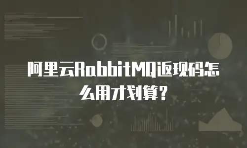 阿里云RabbitMQ返现码怎么用才划算？