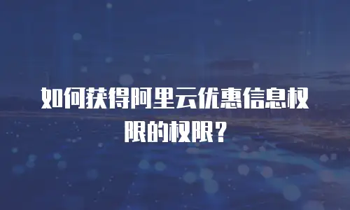 如何获得阿里云优惠信息权限的权限？