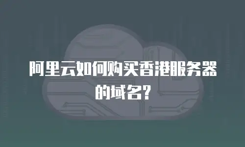 阿里云如何购买香港服务器的域名？