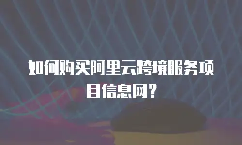 如何购买阿里云跨境服务项目信息网？