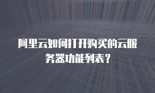 阿里云如何打开购买的云服务器功能列表？