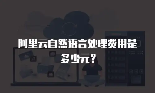阿里云自然语言处理费用是多少元？