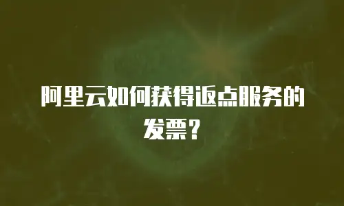 阿里云如何获得返点服务的发票？