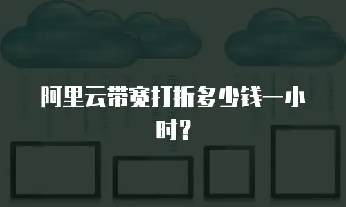 阿里云带宽打折多少钱一小时？