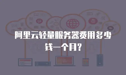 阿里云轻量服务器费用多少钱一个月？